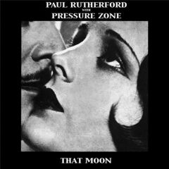 Paul Rutherford & Pressure Zone - Paul Rutherford & Pressure Zone - That Moon - Beat Farm